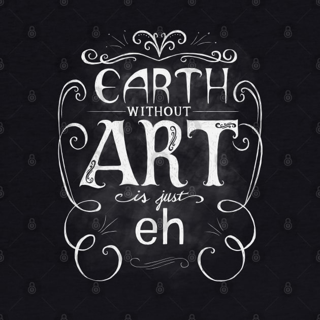 Earth Without Art Is Just Eh by BrandiYorkArt